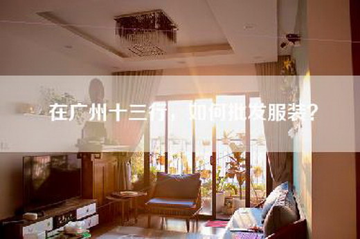 在广州十三行，如何批发服装？