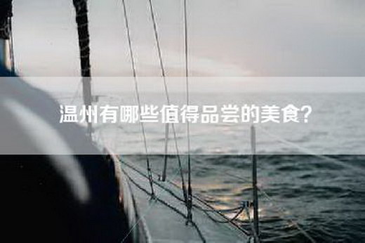 温州有哪些值得品尝的美食？