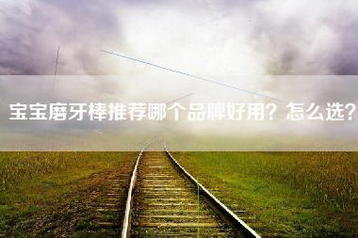 宝宝磨牙棒推荐哪个品牌好用？怎么选？