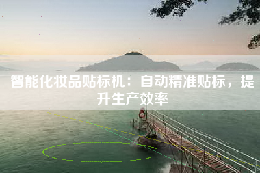 智能化妆品贴标机：自动精准贴标，提升生产效率