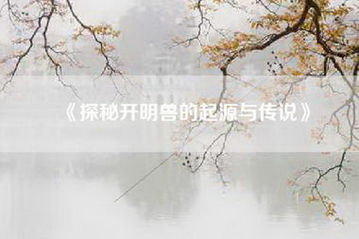 《探秘开明兽的起源与传说》