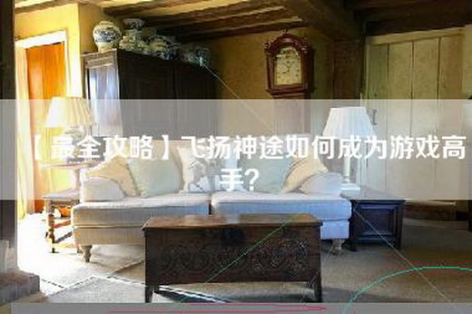 【最全攻略】飞扬神途如何成为游戏高手？