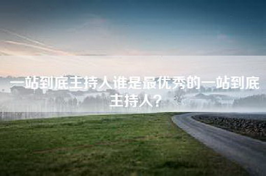 一站到底主持人谁是最优秀的一站到底主持人？