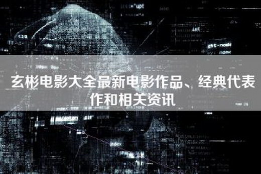 玄彬电影大全最新电影作品、经典代表作和相关资讯