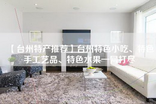 【台州特产推荐】台州特色小吃、特色手工艺品、特色水果一网打尽