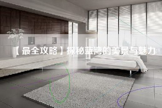 【最全攻略】探秘蓝湾的美景与魅力