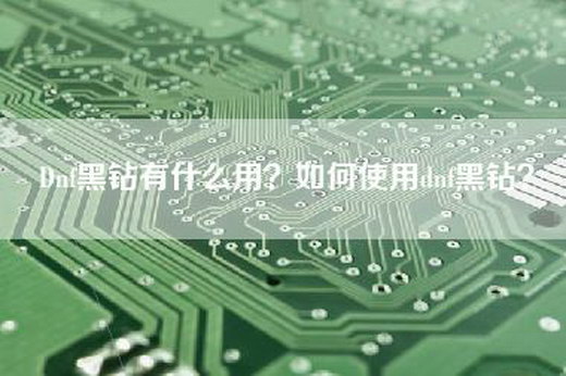 Dnf黑钻有什么用？如何使用dnf黑钻？