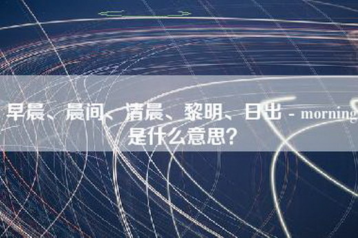 早晨、晨间、清晨、黎明、日出 - morning是什么意思？