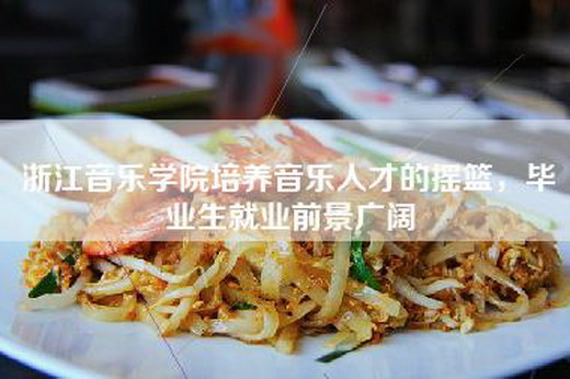 浙江音乐学院培养音乐人才的摇篮，毕业生就业前景广阔