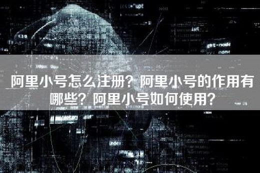 阿里小号怎么注册？阿里小号的作用有哪些？阿里小号如何使用？