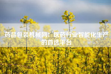 药品包装机械网：医药行业智能化生产的首选平台
