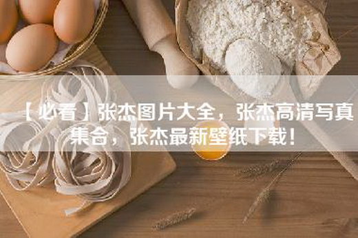 【必看】张杰图片大全，张杰高清——，张杰最新壁纸下载！