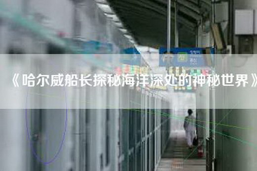 《哈尔威船长探秘海洋深处的神秘世界》