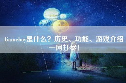 Gameboy是什么？历史、功能、游戏介绍一网打尽！