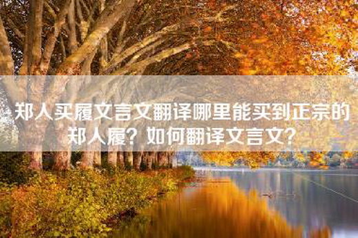 郑人买履文言文翻译哪里能买到正宗的郑人履？如何翻译文言文？
