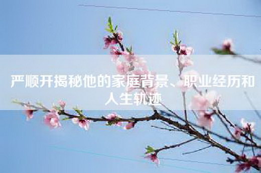严顺开揭秘他的家庭背景、职业经历和人生轨迹