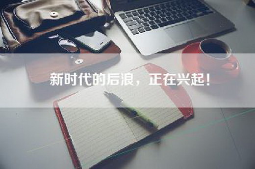新时代的后浪，正在兴起！