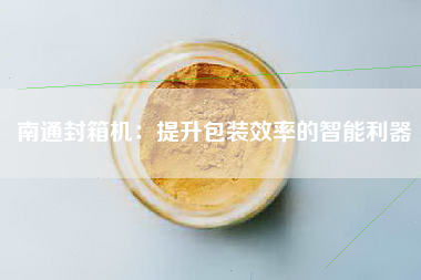 南通封箱机：提升包装效率的智能利器