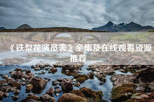《铁梨花演员表》全集及—资源推荐