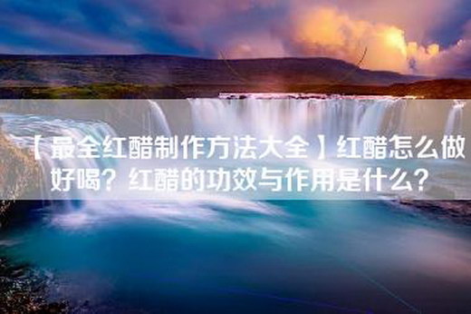【最全红醋制作方法大全】红醋怎么做好喝？红醋的功效与作用是什么？