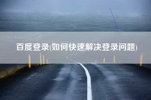 百度登录(如何快速解决登录问题)