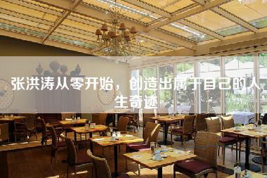 张洪涛从零开始，创造出属于自己的人生奇迹