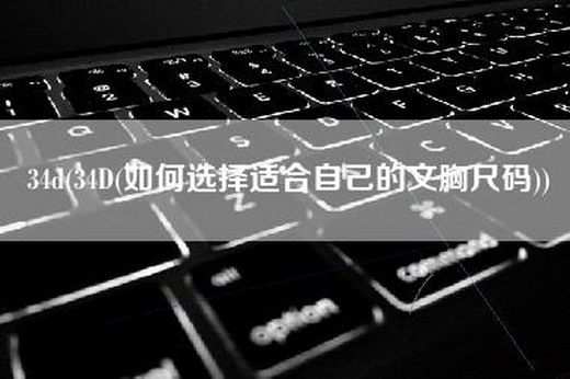 34d(34D(如何选择适合自己的文胸尺码))