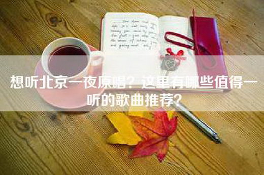 想听北京一夜原唱？这里有哪些值得一听的歌曲推荐？
