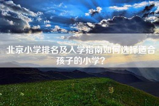 北京小学排名及入学指南如何选择适合孩子的小学？