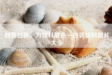 创意包装，为饮料增色—包装饮料图片大全