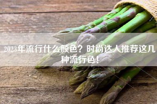 2023年流行什么颜色？时尚达人推荐这几种流行色！