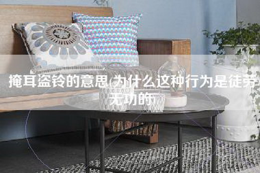 掩耳盗铃的意思(为什么这种行为是徒劳无功的)
