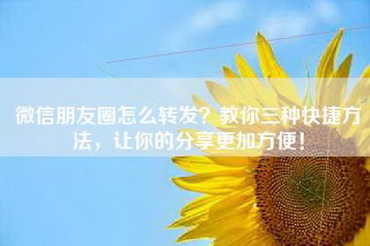 微信朋友圈怎么转发？教你三种快捷方法，让你的分享更加方便！