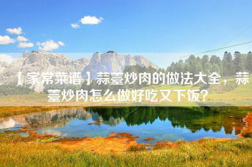 【家常菜谱】蒜薹炒肉的做法大全，蒜薹炒肉怎么做好吃又下饭？