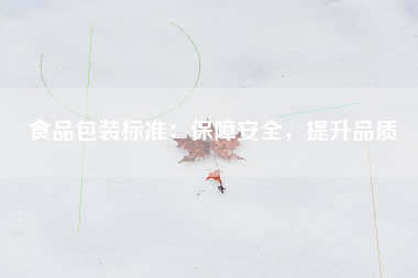 食品包装标准：保障安全，提升品质