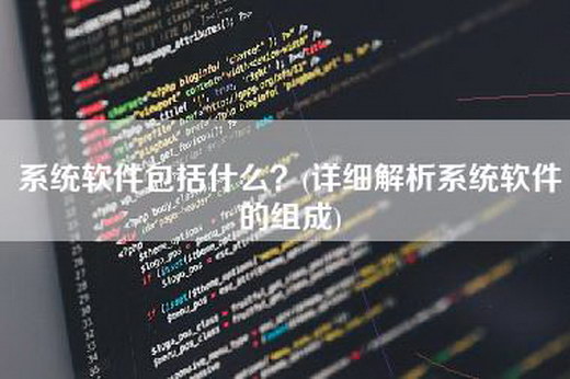 系统软件包括什么？(详细解析系统软件的组成)