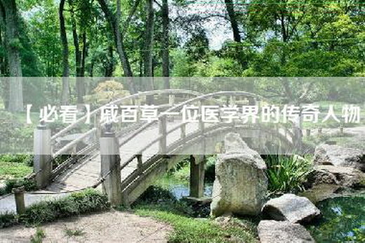 【必看】戚百草一位医学界的传奇人物