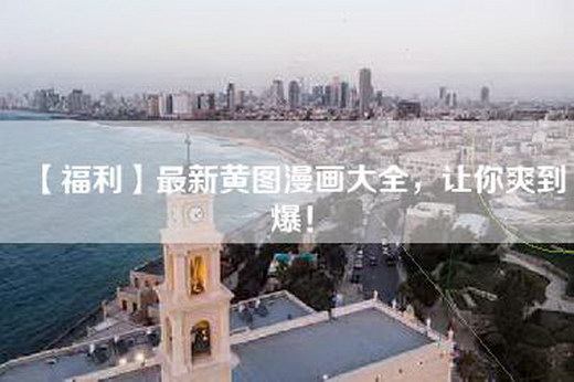【福利】最新黄图漫画大全，让你爽到爆！