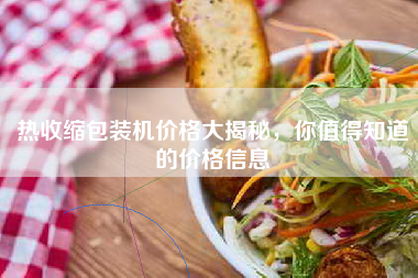 热收缩包装机价格大揭秘，你值得知道的价格信息