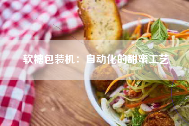 软糖包装机：自动化的甜蜜工艺