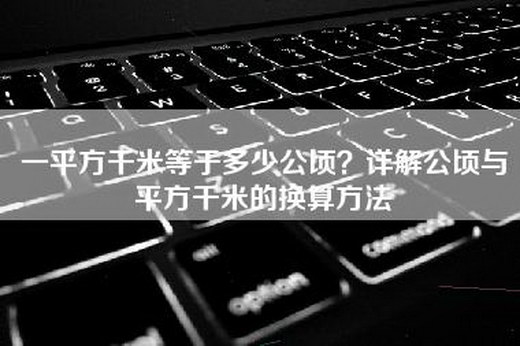 一平方千米等于多少公顷？详解公顷与平方千米的换算方法