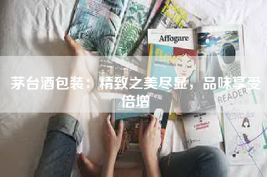 茅台酒包装：精致之美尽显，品味享受倍增