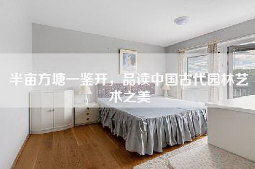 半亩方塘一鉴开，品读中国古代园林艺术之美