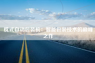 枕式自动包装机：智能包装技术的巅峰之作