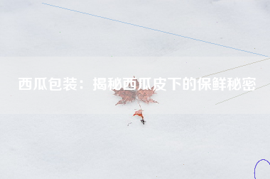 西瓜包装：揭秘西瓜皮下的保鲜秘密