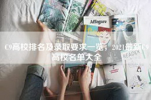 C9高校排名及录取要求一览，2021最新C9高校名单大全
