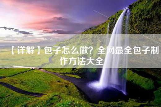 【详解】包子怎么做？全网最全包子制作方法大全