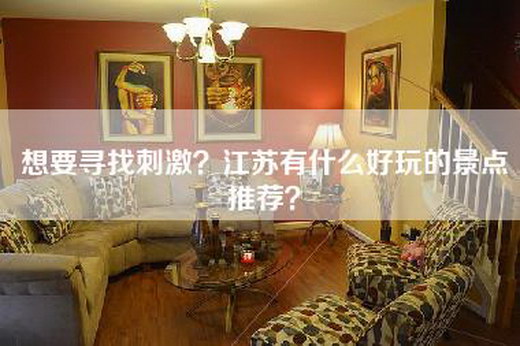 想要寻找刺激？江苏有什么好玩的景点推荐？