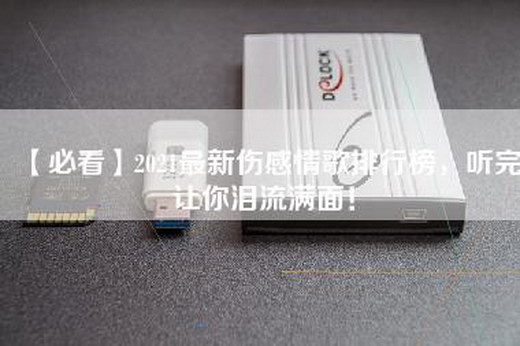 【必看】2021最新伤感情歌排行榜，听完让你泪流满面！