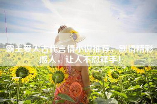 霸王爱人古代言情小说推荐，剧情精彩感人，让人不忍释手！